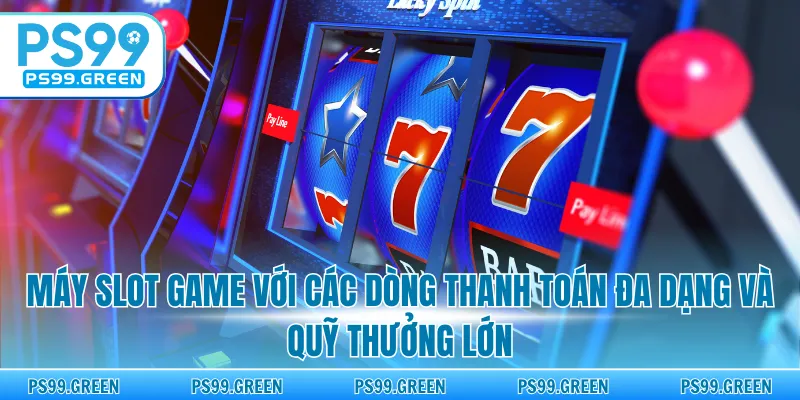 Máy slot game với các dòng thanh toán đa dạng và quỹ thưởng lớn