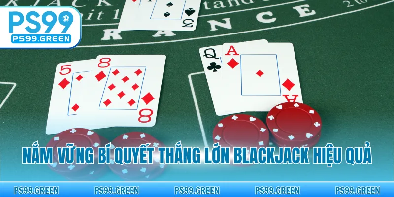 Nắm vững bí quyết thắng lớn blackjack hiệu quả