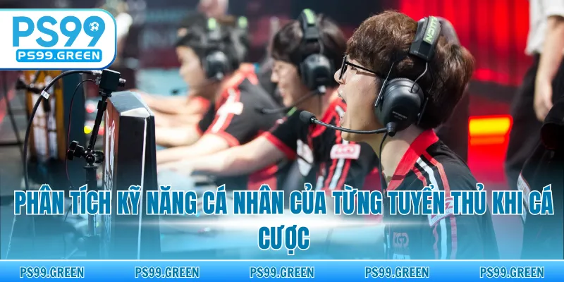 Phân tích kỹ năng cá nhân của từng tuyển thủ khi cá cược