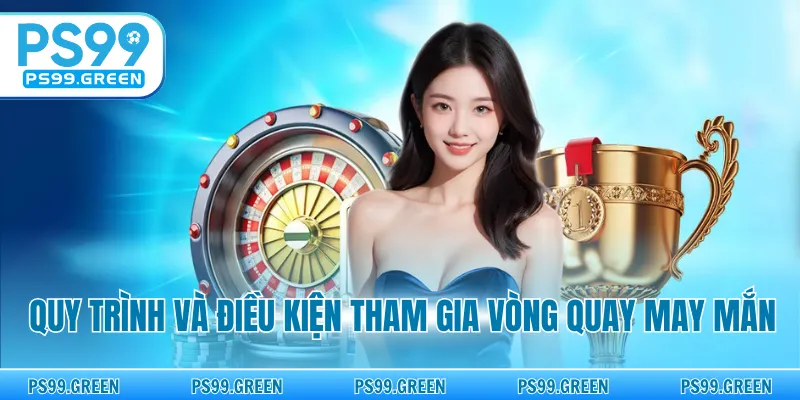 Quy trình và điều kiện tham gia vòng quay may mắn
