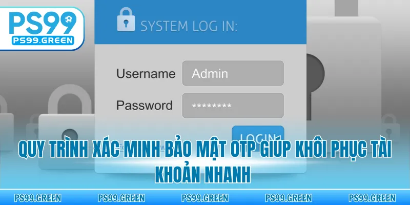 Quy trình xác minh bảo mật OTP giúp khôi phục tài khoản nhanh 