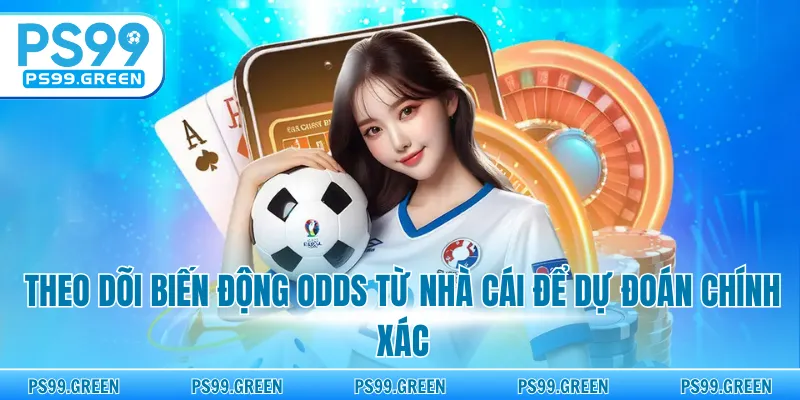 Theo dõi biến động odds từ nhà cái để dự đoán chính xác